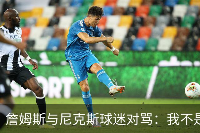 詹姆斯与尼克斯球迷对骂：我不是西海岸人，我是俄亥俄人
